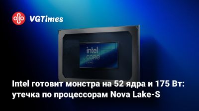 Intel готовит монстра на 52 ядра и 175 Вт: утечка по процессорам Nova Lake-S - vgtimes.ru