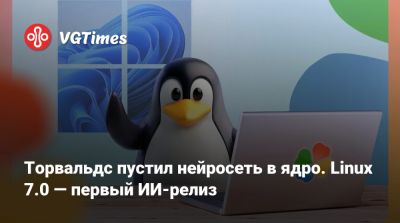 Торвальдс пустил нейросеть в ядро. Linux 7.0 — первый ИИ-релиз - vgtimes.ru