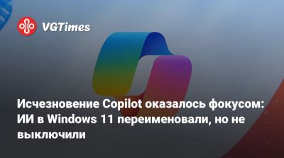 Исчезновение Copilot оказалось фокусом: ИИ в Windows 11 переименовали, но не выключили - vgtimes.ru
