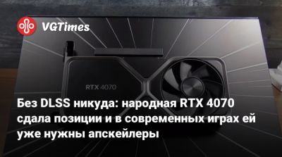 Без DLSS никуда: народная RTX 4070 сдала позиции и в современных играх ей уже нужны апскейлеры - vgtimes.ru