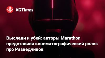 Выследи и убей: авторы Marathon представили кинематографический ролик про Разведчиков - vgtimes.ru