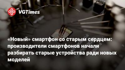«Новый» смартфон со старым сердцем: производители смартфонов начали разбирать старые устройства ради новых моделей - vgtimes.ru