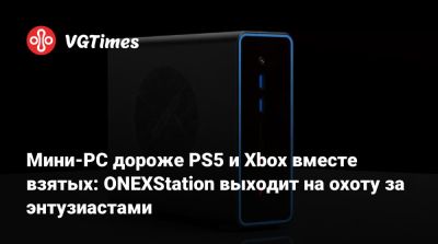 Мини-PC дороже PS5 и Xbox вместе взятых: ONEXStation выходит на охоту за энтузиастами - vgtimes.ru