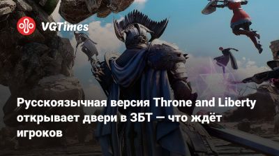 Русскоязычная версия Throne and Liberty открывает двери в ЗБТ — что ждёт игроков - vgtimes.ru - Россия