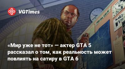 «Мир уже не тот» — актер GTA 5 рассказал о том, как реальность может повлиять на сатиру в GTA 6 - vgtimes.ru