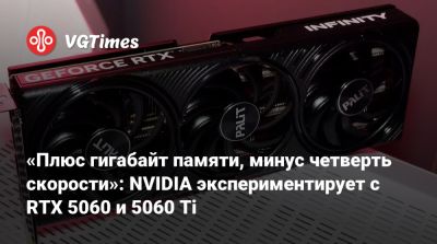 «Плюс гигабайт памяти, минус четверть скорости»: NVIDIA экспериментирует с RTX 5060 и 5060 Ti - vgtimes.ru