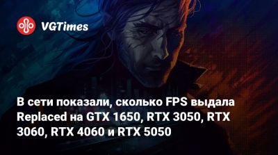 В сети показали, сколько FPS выдала Replaced на GTX 1650, RTX 3050, RTX 3060, RTX 4060 и RTX 5050 - vgtimes.ru