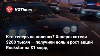 Кто теперь на коленях? Хакеры хотели $200 тысяч — получили ноль и рост акций Rockstar на $1 млрд - vgtimes.ru