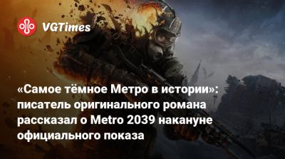 Дмитрий Глуховский - «Самое тёмное Метро в истории»: писатель оригинального романа рассказал о Metro 2039 накануне официального показа - vgtimes.ru - Россия