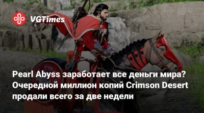 Pearl Abyss заработает все деньги мира? Очередной миллион копий Crimson Desert продали всего за две недели - vgtimes.ru