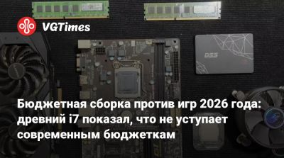 Бюджетная сборка против игр 2026 года: древний i7 показал, что не уступает современным бюджеткам - vgtimes.ru
