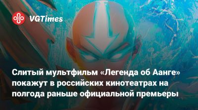 Слитый мультфильм «Легенда об Аанге» покажут в российских кинотеатрах на полгода раньше официальной премьеры - vgtimes.ru - Россия
