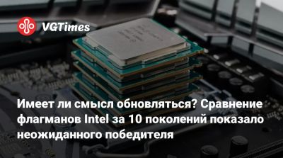 Имеет ли смысл обновляться? Сравнение флагманов Intel за 10 поколений показало неожиданного победителя - vgtimes.ru