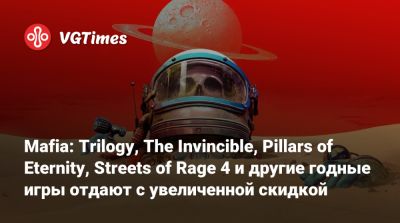 Mafia: Trilogy, The Invincible, Pillars of Eternity, Streets of Rage 4 и другие годные игры отдают с увеличенной скидкой - vgtimes.ru - Россия