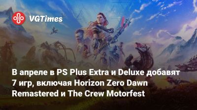 В апреле в PS Plus Extra и Deluxe добавят 7 игр, включая Horizon Zero Dawn Remastered и The Crew Motorfest - vgtimes.ru