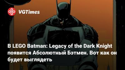 Брюс Уэйн - В LEGO Batman: Legacy of the Dark Knight появится Абсолютный Бэтмен. Вот как он будет выглядеть - vgtimes.ru - Сша