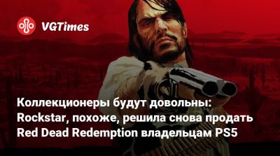 Коллекционеры будут довольны: Rockstar, похоже, решила снова продать Red Dead Redemption владельцам PS5 - vgtimes.ru - Испания