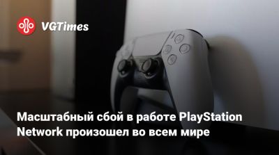 Playstation Network - Масштабный сбой в работе PlayStation Network произошел во всем мире - vgtimes.ru - Россия