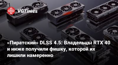 «Пиратский» DLSS 4.5: Владельцы RTX 40 и ниже получили фишку, которой их лишили намеренно - vgtimes.ru