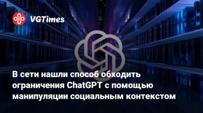 В сети нашли способ обходить ограничения ChatGPT с помощью манипуляции социальным контекстом - vgtimes.ru