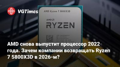 AMD снова выпустит процессор 2022 года. Зачем компании возвращать Ryzen 7 5800X3D в 2026-м? - vgtimes.ru