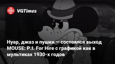 Нуар, джаз и пушки — состоялся выход MOUSE: P.I. For Hire с графикой как в мультиках 1930-х годов - vgtimes.ru