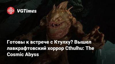 Готовы к встрече с Ктулху? Вышел лавкрафтовский хоррор Cthulhu: The Cosmic Abyss - vgtimes.ru
