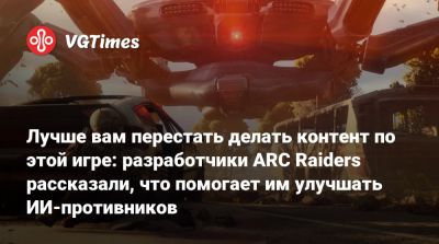 Лучше вам перестать делать контент по этой игре: разработчики ARC Raiders рассказали, что помогает им улучшать ИИ-противников - vgtimes.ru