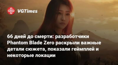 66 дней до смерти: разработчики Phantom Blade Zero раскрыли важные детали сюжета, показали геймплей и некоторые локации - vgtimes.ru - Китай