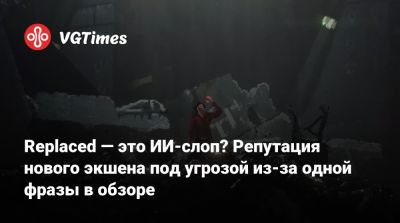 Replaced — это ИИ-слоп? Репутация нового экшена под угрозой из-за одной фразы в обзоре - vgtimes.ru