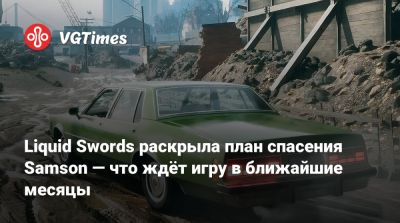 Liquid Swords раскрыла план спасения Samson — что ждёт игру в ближайшие месяцы - vgtimes.ru