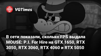 В сети показали, сколько FPS выдала MOUSE: P.I. For Hire на GTX 1650, RTX 3050, RTX 3060, RTX 4060 и RTX 5050 - vgtimes.ru
