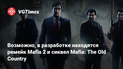 Возможно, в разработке находятся ремейк Mafia 2 и сиквел Mafia: The Old Country - vgtimes.ru - Италия