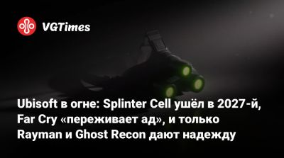 Томас Хендерсон (Tom Henderson) - Томас Клэнси - Ubisoft в огне: Splinter Cell ушёл в 2027-й, Far Cry «переживает ад», и только Rayman и Ghost Recon дают надежду - vgtimes.ru - Франция