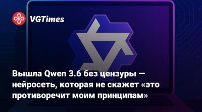 Вышла Qwen 3.6 без цензуры — нейросеть, которая не скажет «это противоречит моим принципам» - vgtimes.ru