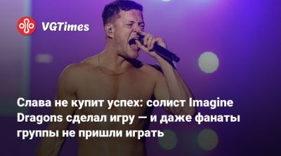 Слава не купит успех: солист Imagine Dragons сделал игру — и даже фанаты группы не пришли играть - vgtimes.ru