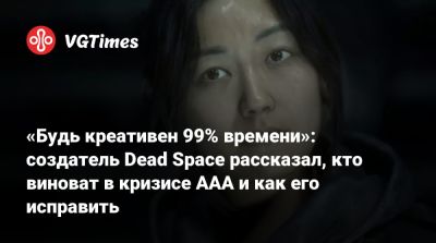 Глен Скофилд (Glen Schofield) - «Будь креативен 99% времени»: создатель Dead Space рассказал, кто виноват в кризисе AAA и как его исправить - vgtimes.ru