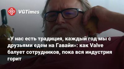 «У нас есть традиция, каждый год мы с друзьями едем на Гавайи»: как Valve балует сотрудников, пока вся индустрия горит - vgtimes.ru - штат Гавайи