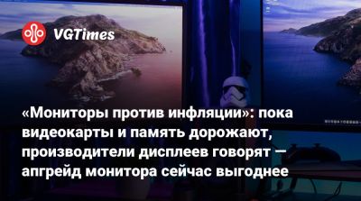 «Мониторы против инфляции»: пока видеокарты и память дорожают, производители дисплеев говорят — апгрейд монитора сейчас выгоднее - vgtimes.ru - Хорватия