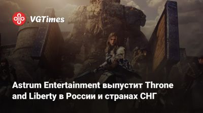 Astrum Entertainment выпустит Throne and Liberty в России и странах СНГ - vgtimes.ru - Россия - Снг