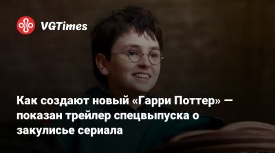 Гарри Поттер - Как создают новый «Гарри Поттер» — показан трейлер спецвыпуска о закулисье сериала - vgtimes.ru