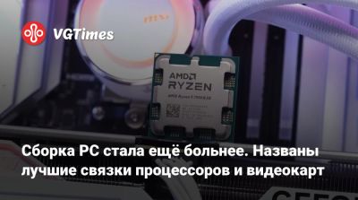 Сборка PC стала ещё больнее. Названы лучшие связки процессоров и видеокарт - vgtimes.ru