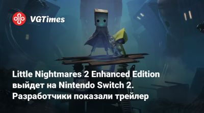 Little Nightmares 2 Enhanced Edition выйдет на Nintendo Switch 2. Разработчики показали трейлер - vgtimes.ru