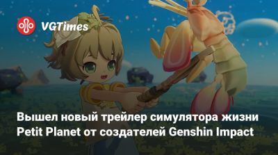 Вышел новый трейлер симулятора жизни Petit Planet от создателей Genshin Impact - vgtimes.ru