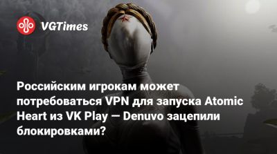 Российским игрокам может потребоваться VPN для запуска Atomic Heart из VK Play — Denuvo зацепили блокировками? - vgtimes.ru - Россия