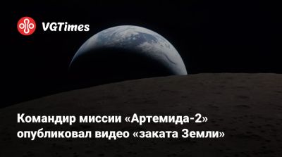 Райан Гослинг (Ryan Gosling) - Командир миссии «Артемида-2» опубликовал видео «заката Земли» - vgtimes.ru - New York