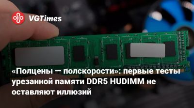 «Полцены — полскорости»: первые тесты урезанной памяти DDR5 HUDIMM не оставляют иллюзий - vgtimes.ru - Россия - Тайвань