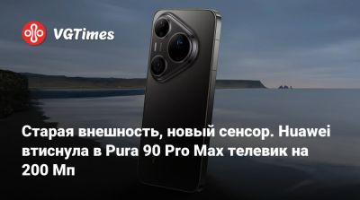 Старая внешность, новый сенсор. Huawei втиснула в Pura 90 Pro Max телевик на 200 Мп - vgtimes.ru