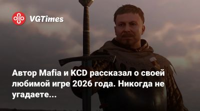Автор Mafia и KCD рассказал о своей любимой игре 2026 года. Никогда не угадаете... - vgtimes.ru - Белоруссия