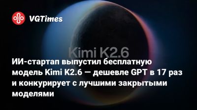 ИИ-стартап выпустил бесплатную модель Kimi K2.6 — дешевле GPT в 17 раз и конкурирует с лучшими закрытыми моделями - vgtimes.ru - Пекин